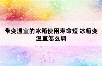 带变温室的冰箱使用寿命短 冰箱变温室怎么调